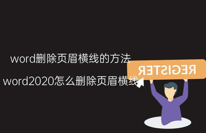 word删除页眉横线的方法 word2020怎么删除页眉横线？